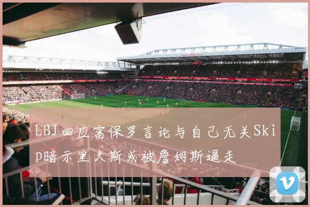LBJ回应富保罗言论与自己无关Skip暗示里夫斯或被詹姆斯逼走