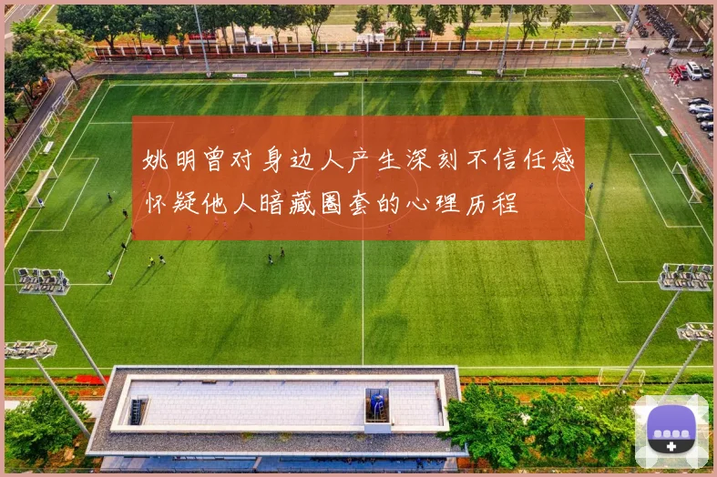 姚明曾对身边人产生深刻不信任感怀疑他人暗藏圈套的心理历程