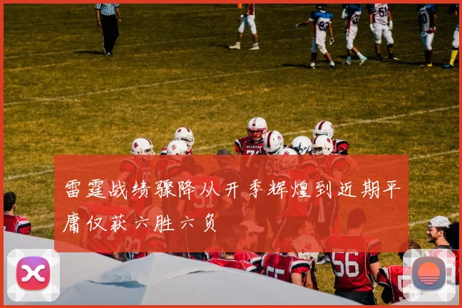 雷霆战绩骤降从开季辉煌到近期平庸仅获六胜六负