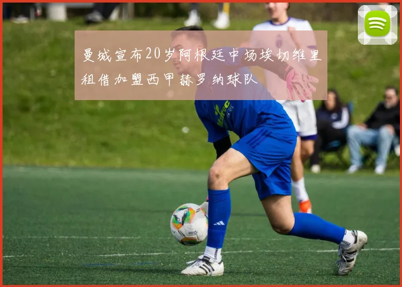 曼城宣布20岁阿根廷中场埃切维里租借加盟西甲赫罗纳球队