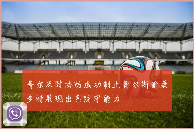 普尔及时协防成功制止费尔斯偷袭多特展现出色防守能力