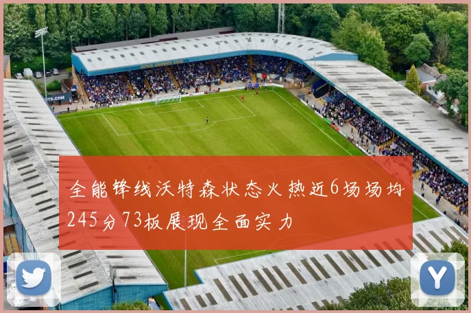 全能锋线沃特森状态火热近6场场均245分73板展现全面实力