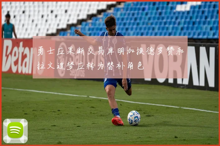 勇士应果断交易库明加换德罗赞和拉文追梦应转为替补角色
