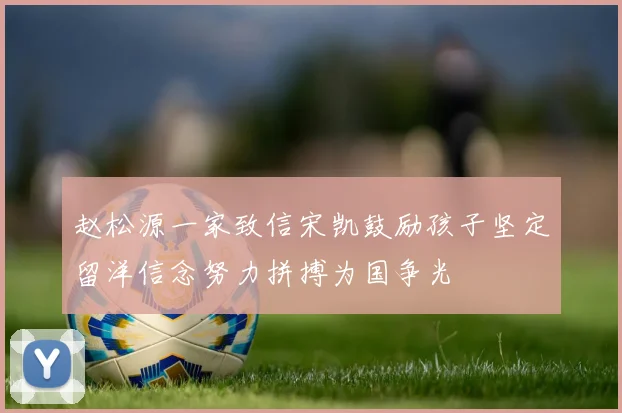 赵松源一家致信宋凯鼓励孩子坚定留洋信念努力拼搏为国争光