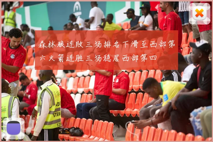 森林狼连败三场排名下滑至西部第六火箭连胜三场稳居西部第四