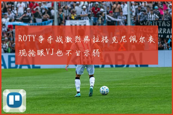 ROTY争夺战激烈弗拉格克尼佩尔表现抢眼VJ也不甘示弱