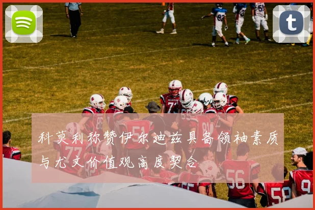 科莫利称赞伊尔迪兹具备领袖素质与尤文价值观高度契合