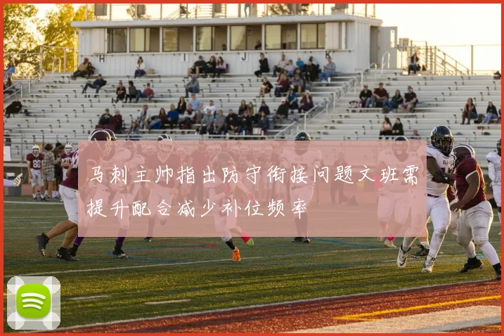 马刺主帅指出防守衔接问题文班需提升配合减少补位频率