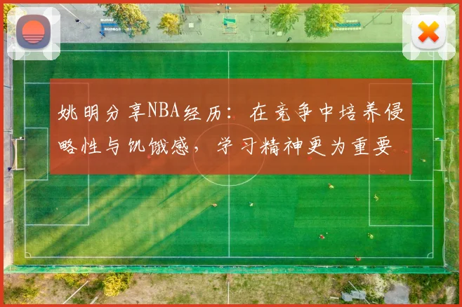 姚明分享NBA经历：在竞争中培养侵略性与饥饿感，学习精神更为重要