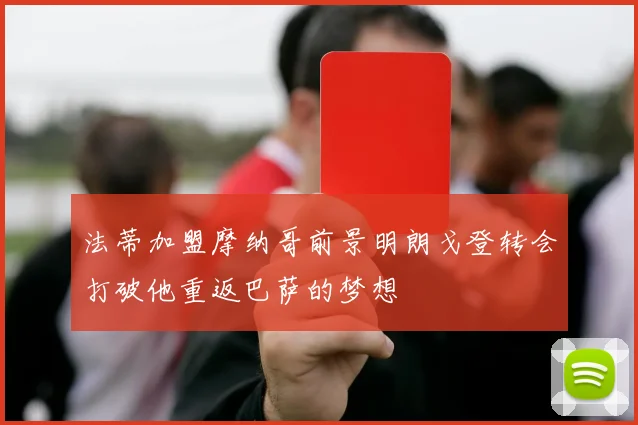 法蒂加盟摩纳哥前景明朗戈登转会打破他重返巴萨的梦想